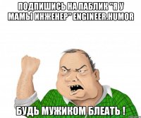Подпишись на паблик "Я у мамы ИНЖЕНЕР" engineer.humor Будь мужиком блеать !