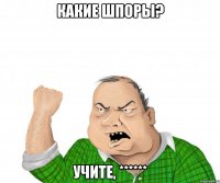 какие шпоры? учите, ******