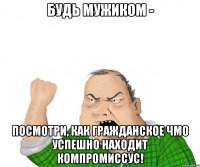 Будь мужиком - посмотри, как гражданское ЧМО успешно находит компромиссус!