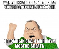 У Девушки должна быть сила чтобы содержать семью,а НЕ ОГРОМНЫЙ ЗАД И МИНИМУМ МОЗГОВ БЛЕАТЪ