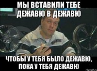 Мы вставили тебе дежавю в дежавю чтобы у тебя было дежавю, пока у тебя дежавю