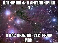 Аленочка Ф. и Ангелиночка П. Я вас люблю* Сестрюни мои*