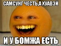 Самсунг честь,а хуавэй и у бомжа есть