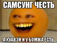 Самсунг честь а хуавэй и у бомжа есть