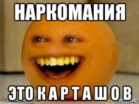 НАРКОМАНИЯ ЭТО К А Р Т А Ш О В