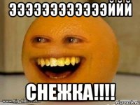 ээээээээээээййй СНЕЖКА!!!!