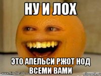 Ну и лох Это апельси ржот нод всеми вами