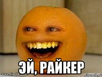  эй, Райкер