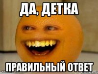 да, детка правильный ответ