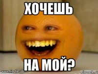 хочешь на мой?