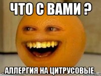 Что с Вами ? Аллергия на цитрусовые.