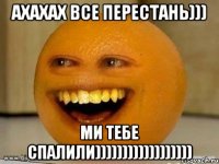 ахахах все перестань))) ми тебе спалили))))))))))))))))))