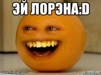 Эй Лорэна:D 