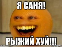 я саня! Рыжий хуй!!!