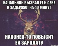 Начальник вызвал её к себе и задержал на 40 минут наконец-то повысит ей зарплату