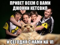 привет всем с вами джонни кетсвил и сегодня с нами Na`Vi