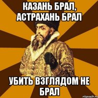 казань брал, астрахань брал убить взглядом не брал