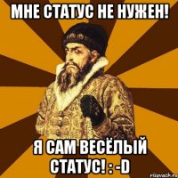 мне статус не нужен! Я сам весёлый статус! : -d