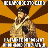 не царское это дело на такие вопросы от анонимов отвечать :D