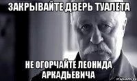 закрывайте дверь туалета не огорчайте Леонида Аркадьевича