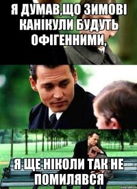 Я думав,що зимові канікули будуть офігенними, я ще ніколи так не помилявся