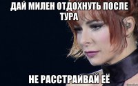 дай милен отдохнуть после тура не расстраивай её