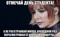 Отмечай день студента! А не расстраивай Милен, очередной раз пересматривая её клипы и концерты ;)