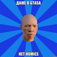 Даже в GTASA нет homies