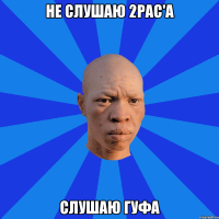 Не слушаю 2PAC'а Слушаю гуфа