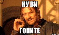 ну ви гоните