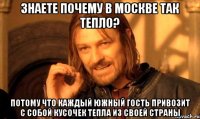 знаете почему в Москве так тепло? потому что каждый южный гость привозит с собой кусочек тепла из своей страны