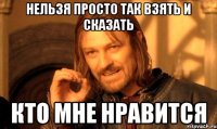 Нельзя просто так взять и сказать кто мне нравится