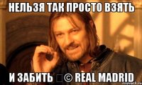 Нельзя так просто взять и забить © Real madrid