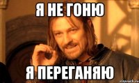 Я не гоню Я переганяю