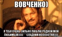Вовченко) Я тебя очень сильно люблю родной мой любимый)))))****сладкий)кооооотяя))))