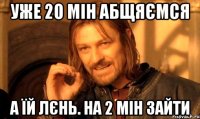 Уже 20 мін абщяємся а їй лєнь. на 2 мін зайти