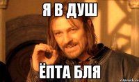 Я В ДУШ ЁПТА БЛЯ