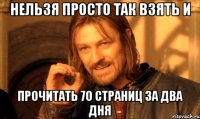 нельзя просто так взять и прочитать 70 страниц за два дня