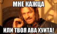 мне кажца или твоя ава хуита!