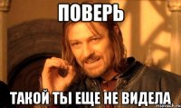 ПОВЕРЬ ТАКОЙ ТЫ ЕЩЕ НЕ ВИДЕЛА