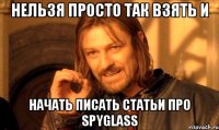 нельзя просто так взять и начать писать статьи про Spyglass