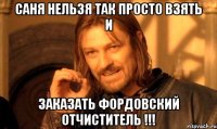 САНЯ НЕЛЬЗЯ ТАК ПРОСТО ВЗЯТЬ И ЗАКАЗАТЬ ФОРДОВСКИЙ ОТЧИСТИТЕЛЬ !!!