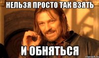 Нельзя просто так взять И обняться
