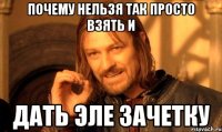 Почему нельзя так просто взять и Дать Эле зачетку