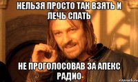 нельзя просто так взять и лечь спать не проголосовав за апекс радио