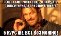НЕЛЬЗЯ ТАК ПРОСТО ВЗЯТЬ И ПОЛУЧАТЬ СТИПУХУ, НЕ ХОДЯ ПРИ ЭТОМ В УНИВЕР 5 КУРС ЖЕ, ВСЕ ВОЗМОЖНО!