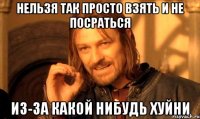 Нельзя так просто взять и не посраться из-за какой нибудь хуйни