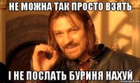 не можна так просто взять і не послать Буриня нахуй