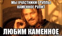 Мы участники группы Каменное рулит любим Каменное