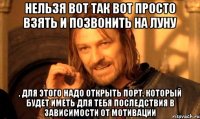нельзя вот так вот просто взять и позвонить на Луну , для этого надо открыть порт, который будет иметь для тебя последствия в зависимости от мотивации